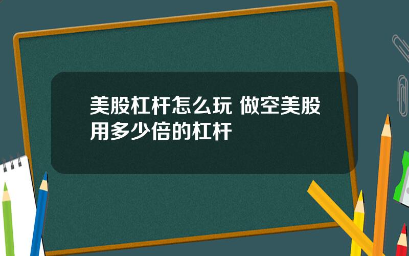 美股杠杆怎么玩 做空美股用多少倍的杠杆